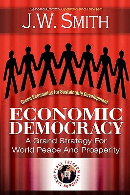 Economic Democracy: A Grand Strategy for World Peace and Prosperity 2nd Edition Pbk by Smith, J. W.