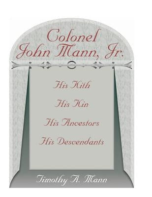 Colonel John Mann, Jr., His Kith, His Kin, His Ancestors, His Descendants, Revised Edition by Mann, Timothy a.