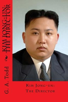 Kim Jong-un: The Director by Todd, Geoffrey a.