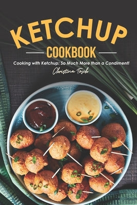 The Ketchup Cookbook: Cooking with Ketchup: So Much More than a Condiment! by Tosch, Christina