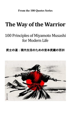 The Way of the Warrior: 100 Principles of Miyamoto Musashi for Modern Life by 100 Quotes Series, Spencer