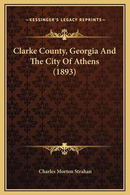 Clarke County, Georgia and the City of Athens (1893) by Strahan, Charles Morton