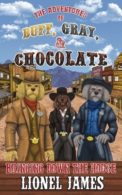 The Adventures of Buff, Gray, & Chocolate: Bringing Down the House by James, Lionel