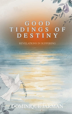 Good Tidings of Destiny: Revelations In Suffering by Jarman, Dominique