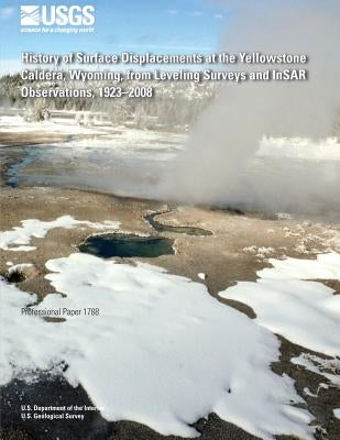 History of Surface Displacements at the Yellowstone Caldera, Wyoming, from Leveling Surveys and InSAR Observations, 1923?2008 by U. S. Department of the Interior