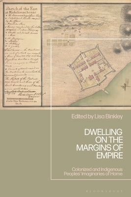 Dwelling on the Margins of Empire: Colonized and Indigenous Peoples' Imaginaries of Home by Binkley, Lisa