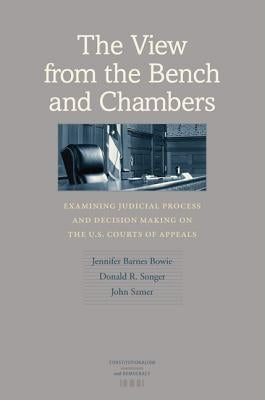 The View from the Bench and Chambers: Examining Judicial Process and Decision Making on the U.S. Courts of Appeals by Bowie, Jennifer Barnes