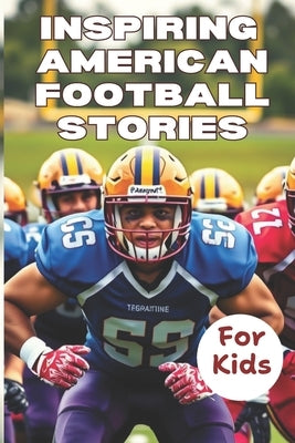 Most Inspiring American Football Stories For Kids ages 6-12: 21 Incredible Stories With Lessons In Courage and Mental Toughness For Young Football Pla by Gordon, Matt