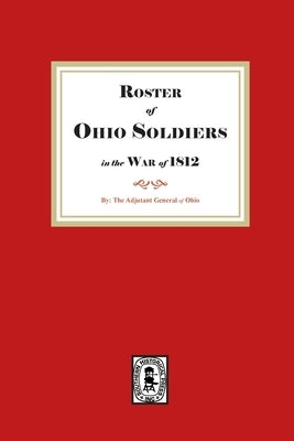 Roster of Ohio Soldiers in the War of 1812 by Of Ohio, The Adjutant General