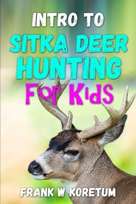 Intro to Sitka Deer Hunting for Kids by Koretum, Frank W.