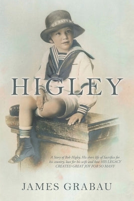 Higley: A Story of Bob Higley, His Short Life of Sacrifice for His Country, Love for His Wife and How His Legacy Created Great Joy for so Many by Grabau, James