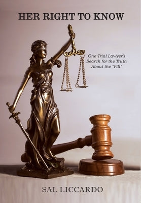 Her Right To Know: One Trial Lawyer's Search for the Truth About the "Pill" by Liccardo, Sal