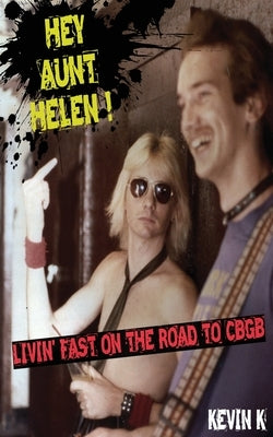 Hey Aunt Helen !: Livin' Fast On The Road To CBGB by K, Kevin