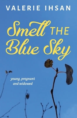 Smell the Blue Sky: Young, Pregnant, and Widowed by Ihsan, Valerie