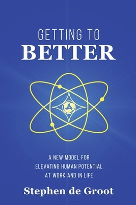 Getting To Better: A New Model for Elevating Human Potential at Work and in Life by De Groot, Stephen