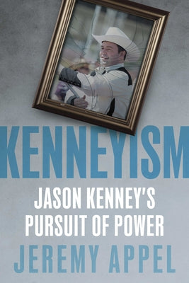 Kenneyism: Jason Kenney's Pursuit of Power by Appel, Jeremy