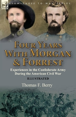 Four Years With Morgan and Forrest: Experiences in the Confederate Army During the American Civil War by Berry, Thomas F.