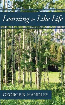 Learning to Like Life: A Tribute to Lowell Bennion by Handley, George B.
