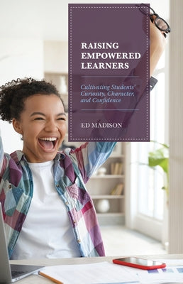 Raising Empowered Learners: Cultivating Students' Curiosity, Character, and Confidence by Madison, Ed