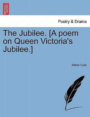 The Jubilee. [A Poem on Queen Victoria's Jubilee.] by Cork, Alfred