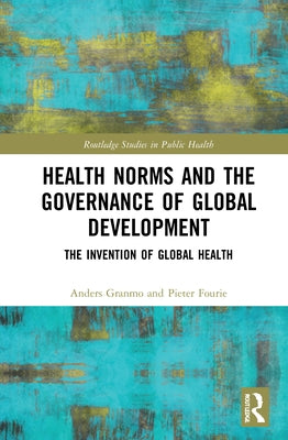 Health Norms and the Governance of Global Development: The Invention of Global Health by Granmo, Anders