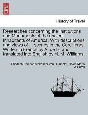 Researches Concerning the Institutions and Monuments of the Ancient Inhabitants of America. with Descriptions and Views of ... Scenes in the Cordiller by Humboldt, Friedrich Heinrich Alexander V