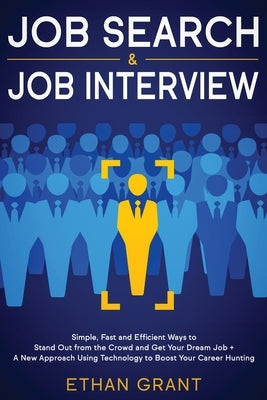 Job Search and Job Interview: Simple, Fast and Efficient Ways to Stand Out from The Crowd and Get Your Dream Job + A New Approach Using Technology t by Grant, Ethan