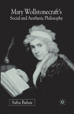 Mary Wollstonecraft's Social and Aesthetic Philosophy: An Eve to Please Me by Bahar, S.