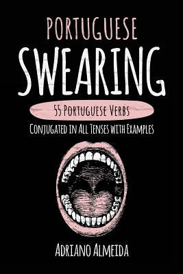 Portuguese Swearing: 55 Portuguese Verbs Conjugated in All Tenses with Examples by Almeida, Adriano