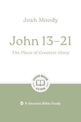 John 13-21: The Place of Greatest Glory: 8-Session Bible Study by Moody, Josh