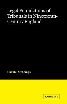 Legal Foundations of Tribunals in Nineteenth Century England by Stebbings, Chantal