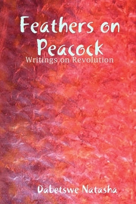 Feathers on Peacock: Writings on Revolution by Natasha, Dabetswe