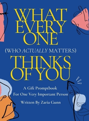 What Everyone (Who Actually Matters) Thinks of You: A Confidence Boosting Fill-In-The-Blank Promptbook For One Very Important Person by Gunn, Zaria