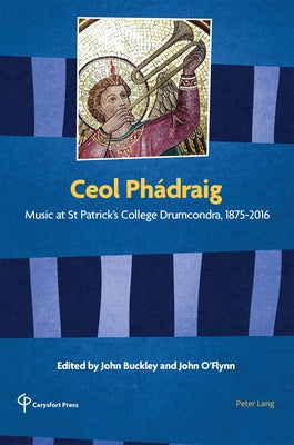 Ceol Phádraig: Music at St Patrick's College Drumcondra, 1875-2016 by Buckley, John