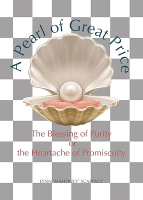 A Pearl of Great Price: The Blessing of Purity or the Heartache of Promiscuity by Scappace, Lynn Mahoney