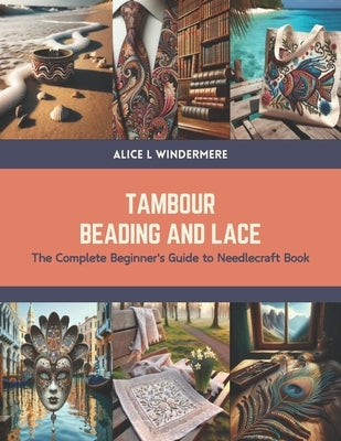 Tambour Beading and Lace: The Complete Beginner's Guide to Needlecraft Book by Windermere, Alice L.