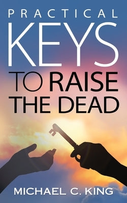 Practical Keys To Raise the Dead by King, S. Loire
