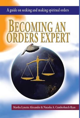 Becoming an Orders Expert: A Guide on Seeking and Making Spiritual Orders by Alexander, Martha