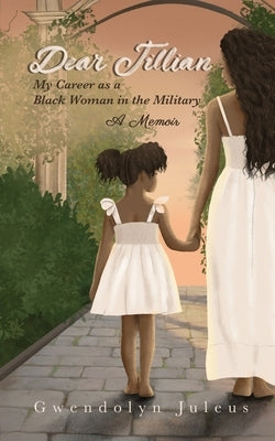 Dear Jillian: My Career as a Black Woman in the Military: A Memoir by Juleus, Gwendolyn