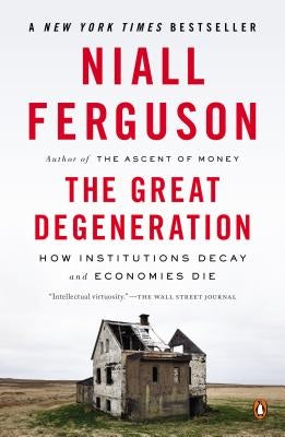The Great Degeneration: How Institutions Decay and Economies Die by Ferguson, Niall