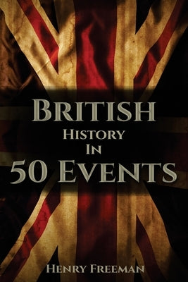 British History in 50 Events by Freeman, Henry