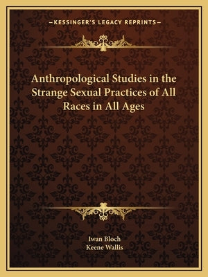 Anthropological Studies in the Strange Sexual Practices of All Races in All Ages by Bloch, Iwan