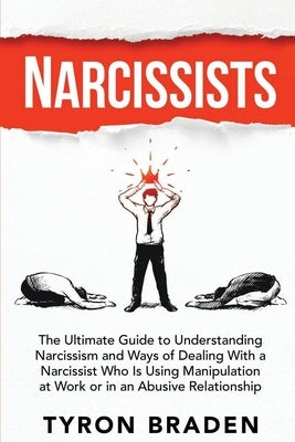 Narcissists: The Ultimate Guide to Understanding Narcissism and Ways of Dealing With a Narcissist Who Is Using Manipulation at Work by Braden, Tyron