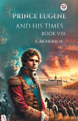 Prince Eugene And His Times Book VIII by Muhlbach, L.