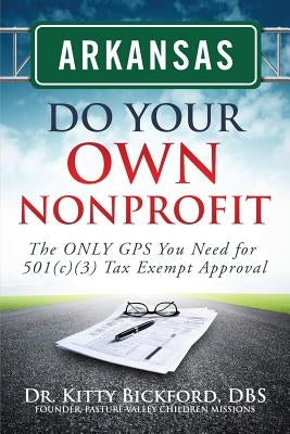 Arkansas Do Your Own Nonprofit: The ONLY GPS You Need for 501c3 Tax Exempt Approval by Maghuyop, R'Tor John D.