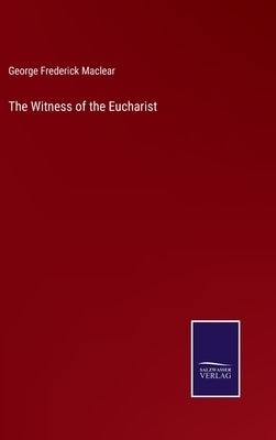 The Witness of the Eucharist by Maclear, George Frederick