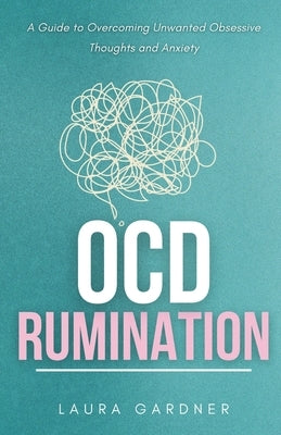 OCD Rumination: A Guide to Overcoming Unwanted Obsessive Thoughts and Anxiety by Gardner, Laura