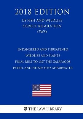 Endangered and Threatened Wildlife and Plants - Final Rule to List the Galapagos Petrel and Heinroth's Shearwater (US Fish and Wildlife Service Regula by The Law Library