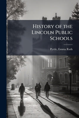 History of the Lincoln Public Schools by Pyrtle, Emma Ruth 1875- [From Old Catal