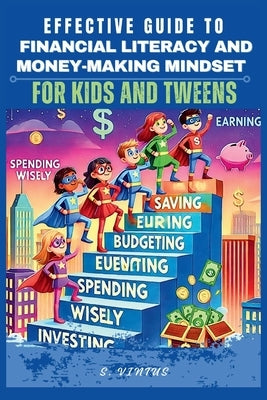 Effective Guide to Financial Literacy and Money-Making Mindset for Kids and Tweens: Understanding the Basic Money Skills, Earning, Savings, and Budget by Vintus, S.